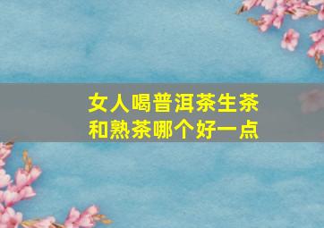 女人喝普洱茶生茶和熟茶哪个好一点