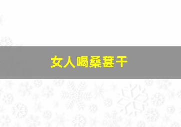 女人喝桑葚干