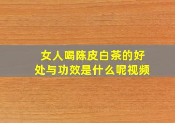 女人喝陈皮白茶的好处与功效是什么呢视频