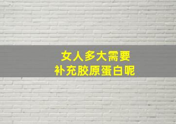 女人多大需要补充胶原蛋白呢