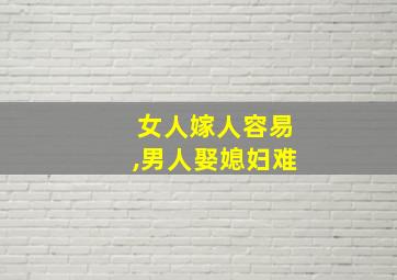 女人嫁人容易,男人娶媳妇难