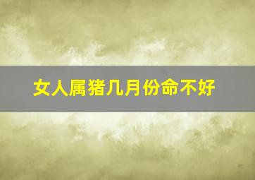 女人属猪几月份命不好