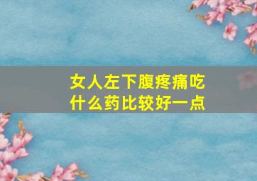 女人左下腹疼痛吃什么药比较好一点