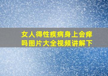 女人得性疾病身上会痒吗图片大全视频讲解下