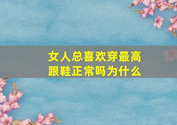 女人总喜欢穿最高跟鞋正常吗为什么