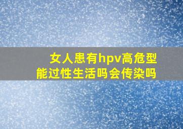 女人患有hpv高危型能过性生活吗会传染吗