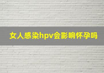 女人感染hpv会影响怀孕吗