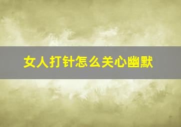 女人打针怎么关心幽默