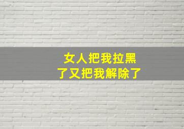 女人把我拉黑了又把我解除了