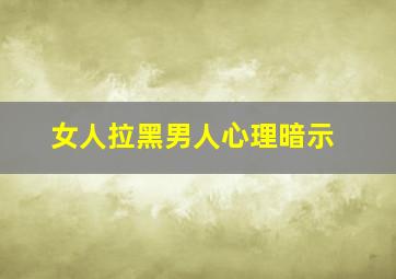 女人拉黑男人心理暗示