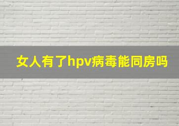 女人有了hpv病毒能同房吗