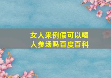 女人来例假可以喝人参汤吗百度百科