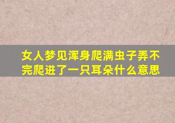 女人梦见浑身爬满虫子弄不完爬进了一只耳朵什么意思