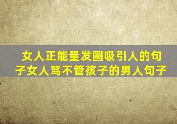 女人正能量发圈吸引人的句子女人骂不管孩子的男人句子