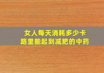 女人每天消耗多少卡路里能起到减肥的中药