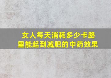 女人每天消耗多少卡路里能起到减肥的中药效果