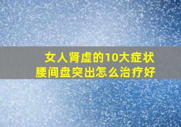 女人肾虚的10大症状腰间盘突出怎么治疗好