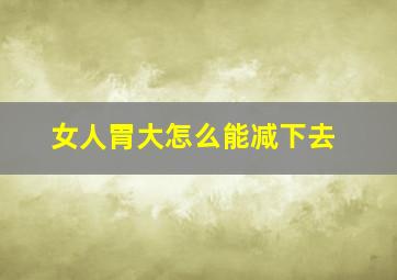 女人胃大怎么能减下去