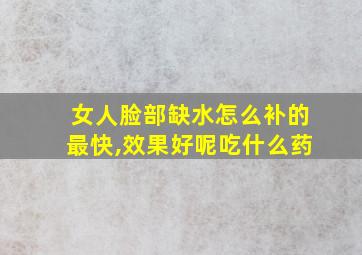 女人脸部缺水怎么补的最快,效果好呢吃什么药