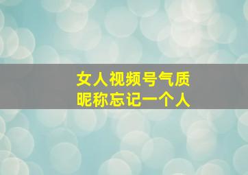 女人视频号气质昵称忘记一个人