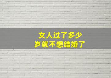 女人过了多少岁就不想结婚了