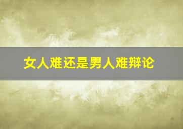 女人难还是男人难辩论