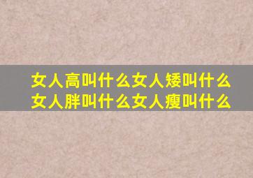 女人高叫什么女人矮叫什么女人胖叫什么女人瘦叫什么