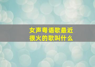 女声粤语歌最近很火的歌叫什么