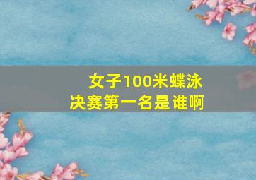 女子100米蝶泳决赛第一名是谁啊