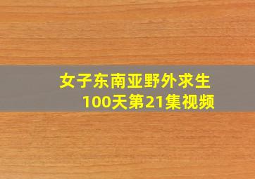 女子东南亚野外求生100天第21集视频