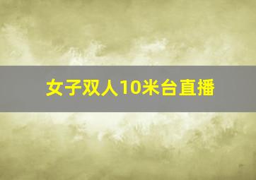 女子双人10米台直播