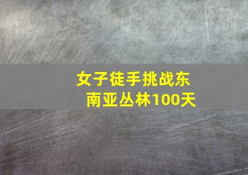 女子徒手挑战东南亚丛林100天