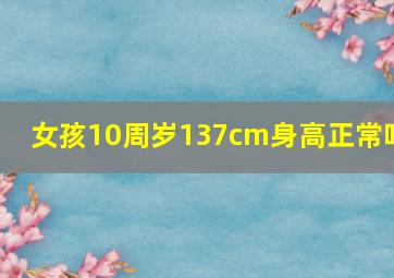 女孩10周岁137cm身高正常吗