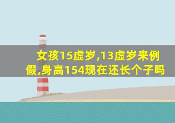 女孩15虚岁,13虚岁来例假,身高154现在还长个子吗