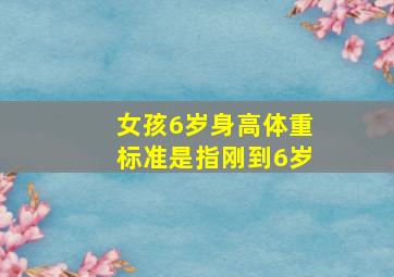 女孩6岁身高体重标准是指刚到6岁