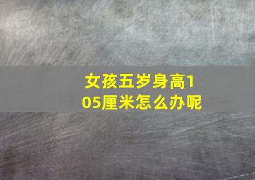 女孩五岁身高105厘米怎么办呢