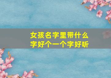 女孩名字里带什么字好个一个字好听