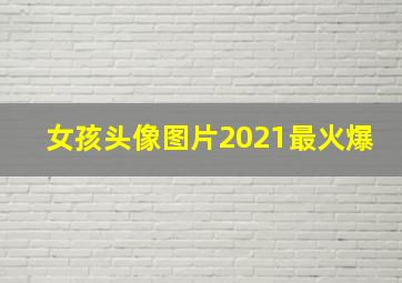 女孩头像图片2021最火爆