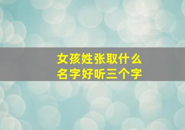 女孩姓张取什么名字好听三个字