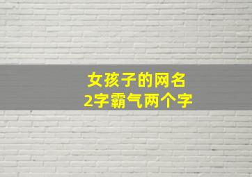 女孩子的网名2字霸气两个字