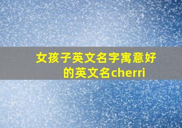 女孩子英文名字寓意好的英文名cherri