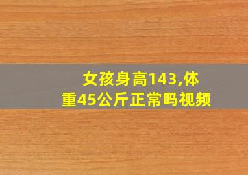 女孩身高143,体重45公斤正常吗视频