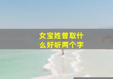 女宝姓曾取什么好听两个字