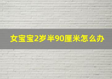 女宝宝2岁半90厘米怎么办