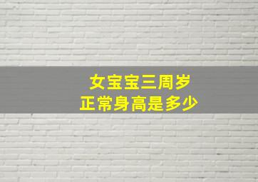 女宝宝三周岁正常身高是多少