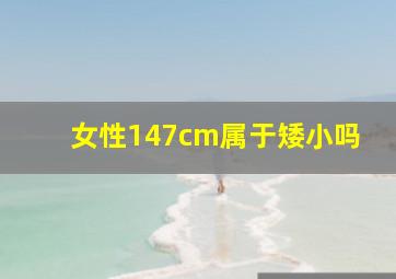 女性147cm属于矮小吗