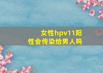 女性hpv11阳性会传染给男人吗