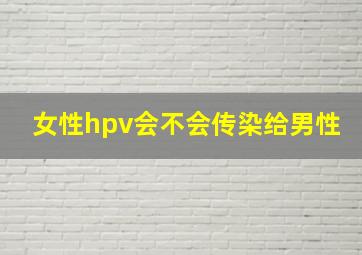 女性hpv会不会传染给男性