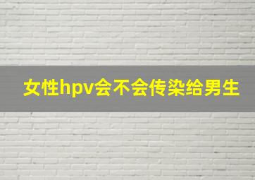 女性hpv会不会传染给男生