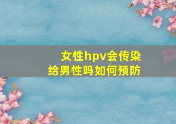 女性hpv会传染给男性吗如何预防